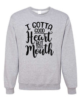 I GOTTA GOOD HEART BUT THIS MOUTH CREWNECK SWEATSHIRT