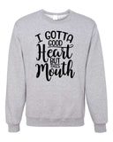 I GOTTA GOOD HEART BUT THIS MOUTH CREWNECK SWEATSHIRT