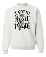I GOTTA GOOD HEART BUT THIS MOUTH CREWNECK SWEATSHIRT