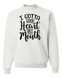 I GOTTA GOOD HEART BUT THIS MOUTH CREWNECK SWEATSHIRT